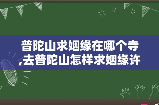 普陀山求姻缘在哪个寺,去普陀山怎样求姻缘许愿