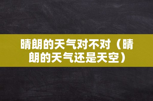 晴朗的天气对不对（晴朗的天气还是天空）