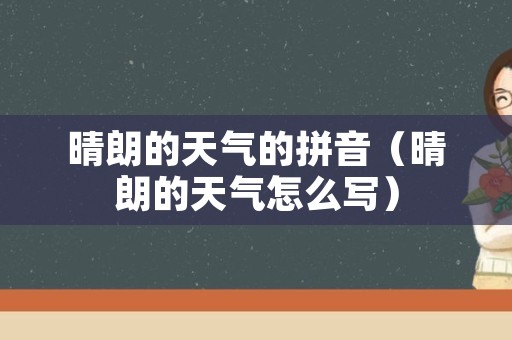 晴朗的天气的拼音（晴朗的天气怎么写）