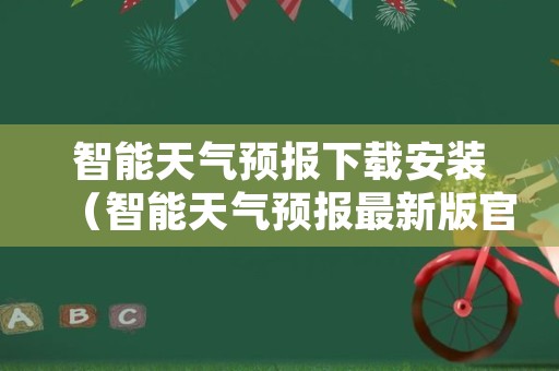 智能天气预报下载安装（智能天气预报最新版官网免费下载）