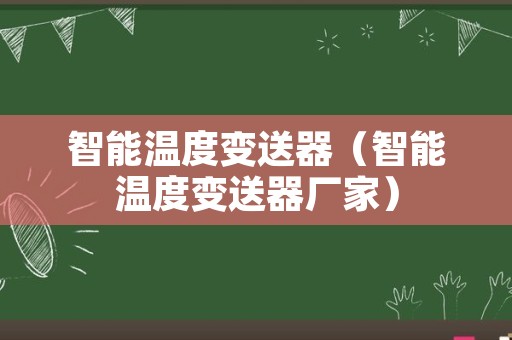 智能温度变送器（智能温度变送器厂家）