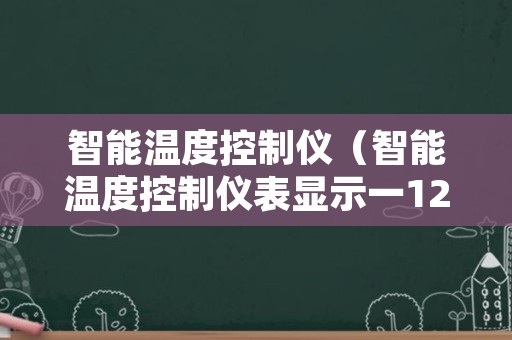 智能温度控制仪（智能温度控制仪表显示一124什么意思）