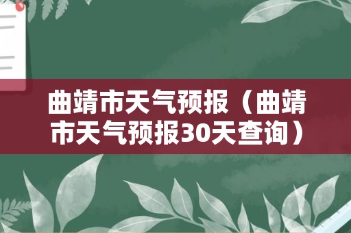 曲靖市天气预报（曲靖市天气预报30天查询）