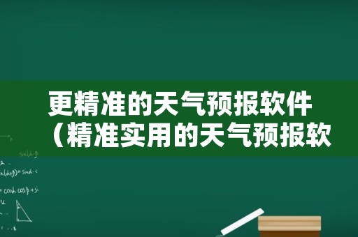 更精准的天气预报软件（精准实用的天气预报软件）