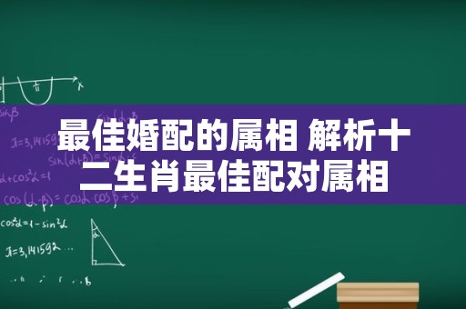 最佳婚配的属相 解析十二生肖最佳配对属相