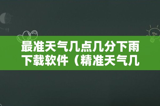 最准天气几点几分下雨下载软件（精准天气几点几分下雨还能定位下载）