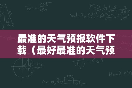 最准的天气预报软件下载（最好最准的天气预报软件下载）