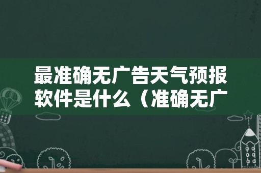 最准确无广告天气预报软件是什么（准确无广告的天气预报百度知道）