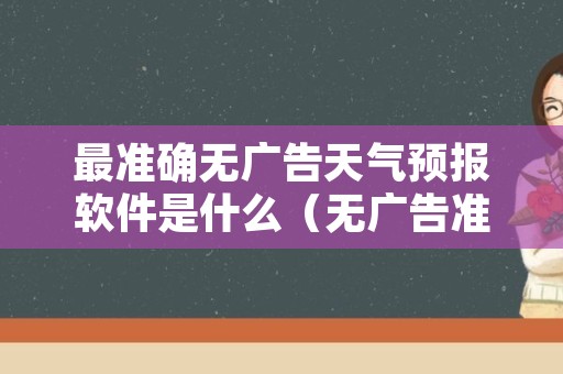 最准确无广告天气预报软件是什么（无广告准确的天气软件）