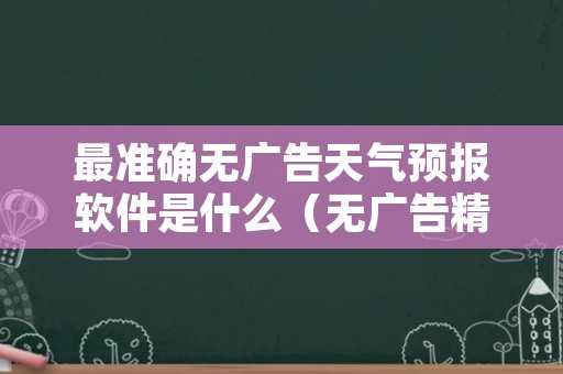 最准确无广告天气预报软件是什么（无广告精确天气预报软件）