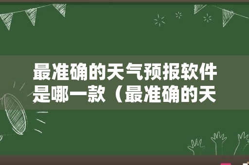 最准确的天气预报软件是哪一款（最准确的天气预报软件排行榜）