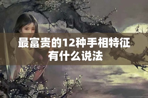 最富贵的12种手相特征 有什么说法