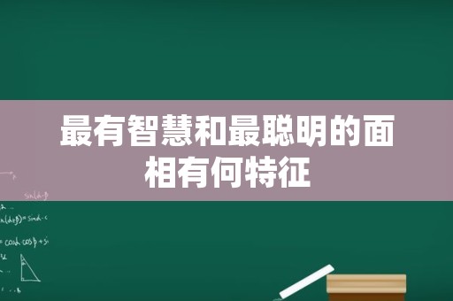 最有智慧和最聪明的面相有何特征