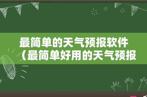 最简单的天气预报软件（最简单好用的天气预报）