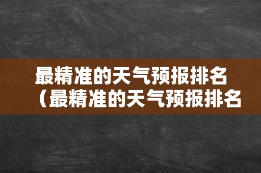 最精准的天气预报排名（最精准的天气预报排名第一）