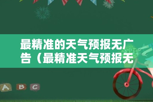 最精准的天气预报无广告（最精准天气预报无广告有百分几下雨）