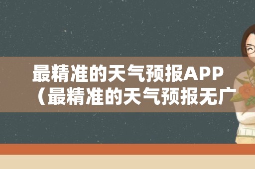 最精准的天气预报APP（最精准的天气预报无广告）