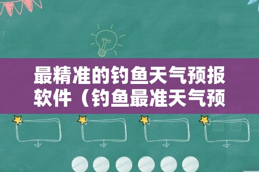 最精准的钓鱼天气预报软件（钓鱼最准天气预报软件排名）