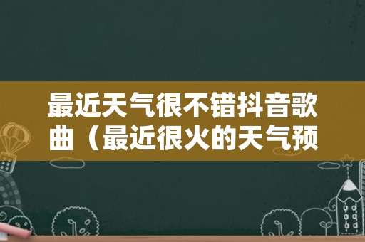 最近天气很不错抖音歌曲（最近很火的天气预报）