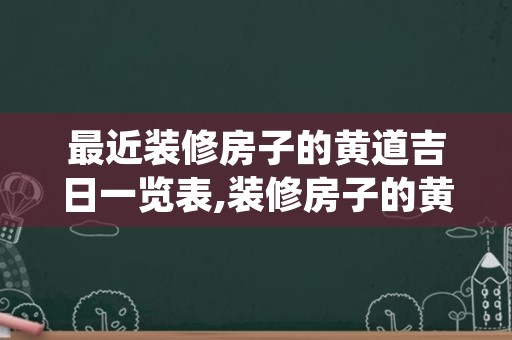 最近装修房子的黄道吉日一览表,装修房子的黄道吉日