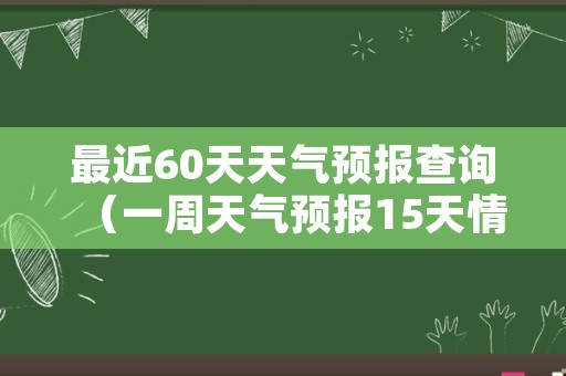 最近60天天气预报查询（一周天气预报15天情况分析）