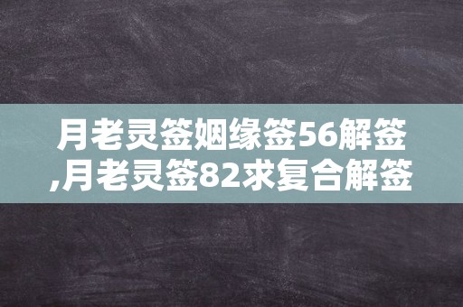 月老灵签姻缘签56解签,月老灵签82求复合解签