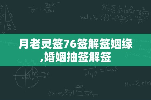 月老灵签76签解签姻缘,婚姻抽签解签