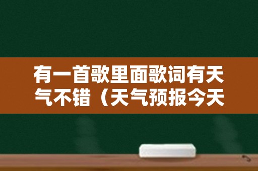 有一首歌里面歌词有天气不错（天气预报今天有雨歌词）