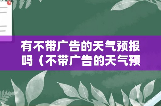 有不带广告的天气预报吗（不带广告的天气预报下载安装）