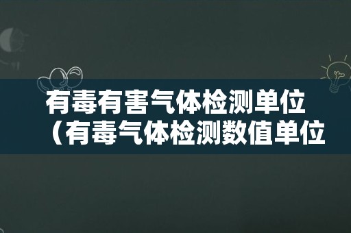 有毒有害气体检测单位（有毒气体检测数值单位）