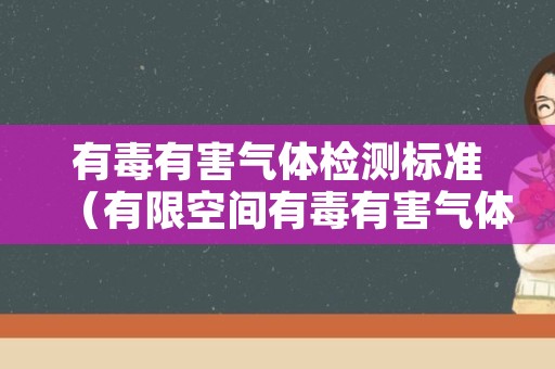 有毒有害气体检测标准（有限空间有毒有害气体检测标准）