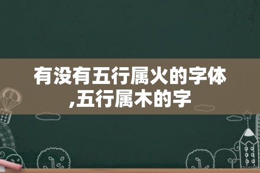 有没有五行属火的字体,五行属木的字