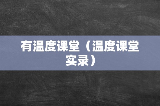 有温度课堂（温度课堂实录）