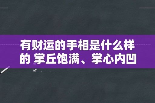 有财运的手相是什么样的 掌丘饱满、掌心内凹