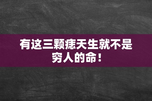 有这三颗痣天生就不是穷人的命！