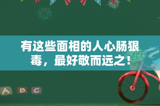 有这些面相的人心肠狠毒，最好敬而远之！