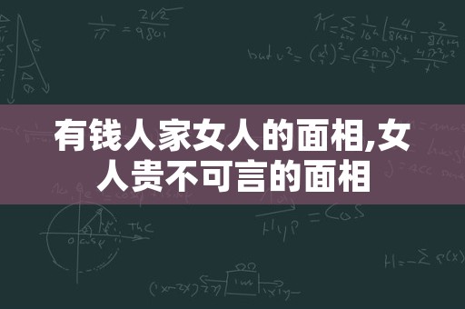 有钱人家女人的面相,女人贵不可言的面相