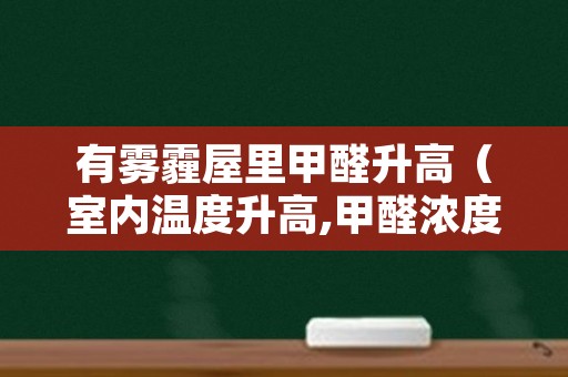 有雾霾屋里甲醛升高（室内温度升高,甲醛浓度就高）