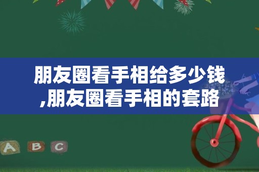 朋友圈看手相给多少钱,朋友圈看手相的套路