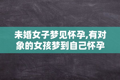 未婚女子梦见怀孕,有对象的女孩梦到自己怀孕