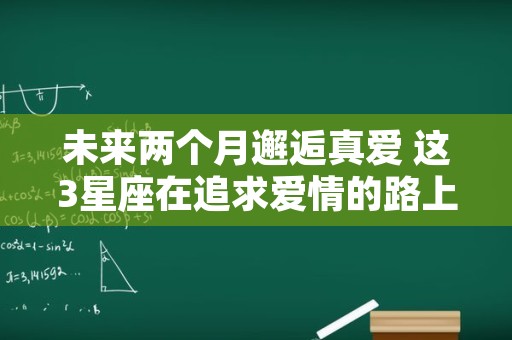 未来两个月邂逅真爱 这3星座在追求爱情的路上找到结果