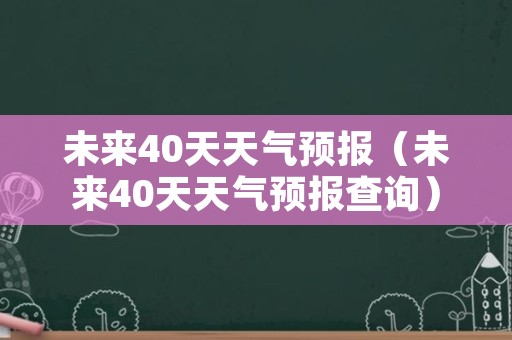 未来40天天气预报（未来40天天气预报查询）