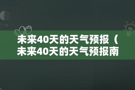 未来40天的天气预报（未来40天的天气预报南阳）