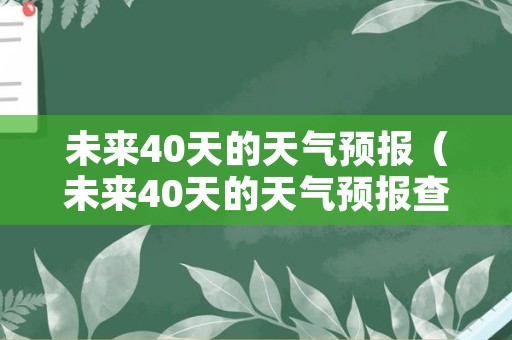 未来40天的天气预报（未来40天的天气预报查询）