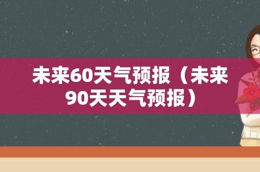 未来60天气预报（未来90天天气预报）