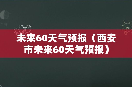 未来60天气预报（西安市未来60天气预报）