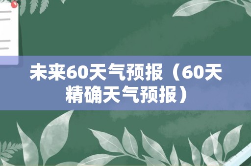 未来60天气预报（60天精确天气预报）