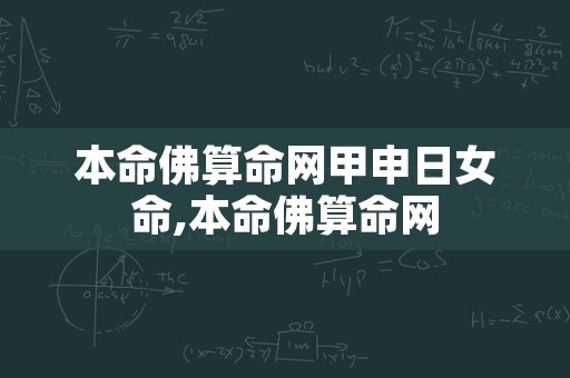 本命佛算命网甲申日女命,本命佛算命网