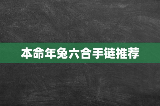 本命年兔六合手链推荐