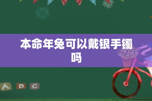 本命年兔可以戴银手镯吗